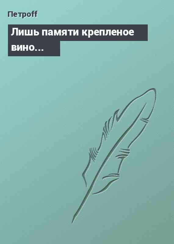 Лишь памяти крепленое вино...
