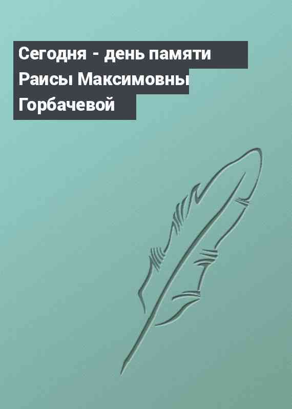 Сегодня - день памяти Раисы Максимовны Горбачевой