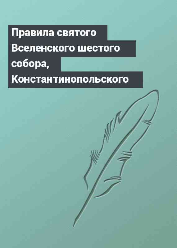 Правила святого Вселенского шестого собора, Константинопольского