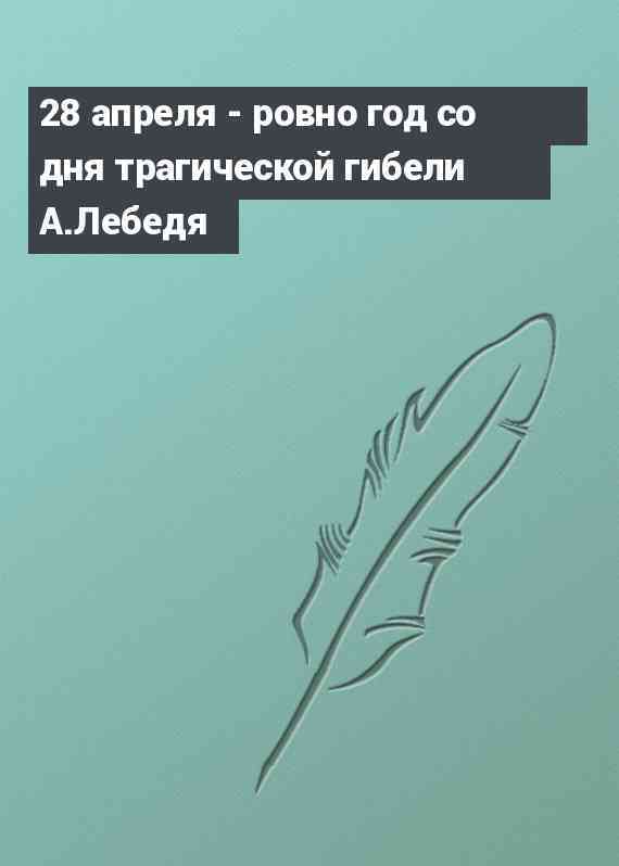 28 апреля - ровно год со дня трагической гибели А.Лебедя