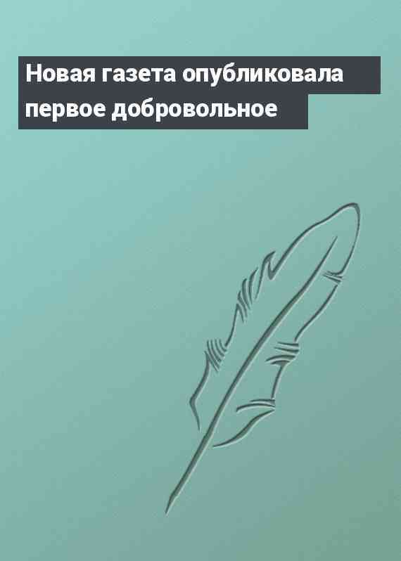 Новая газета опубликовала первое добровольное