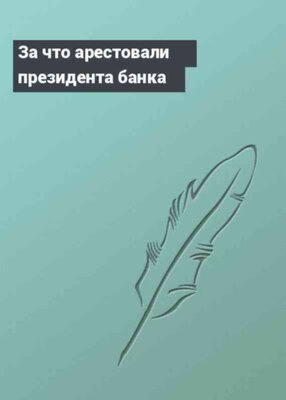 За что арестовали президента банка