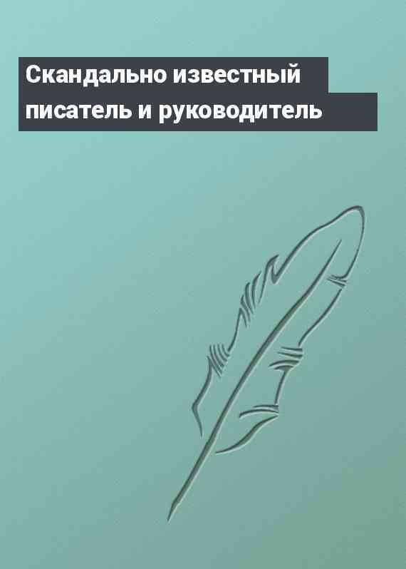 Скандально известный писатель и руководитель