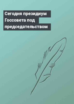 Сегодня президиум Госсовета под председательством