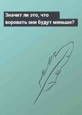 Значит ли это, что воровать они будут меньше?