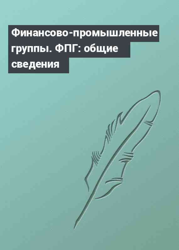 Финансово-промышленные группы. ФПГ: общие сведения