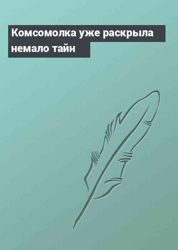 Комсомолка уже раскрыла немало тайн