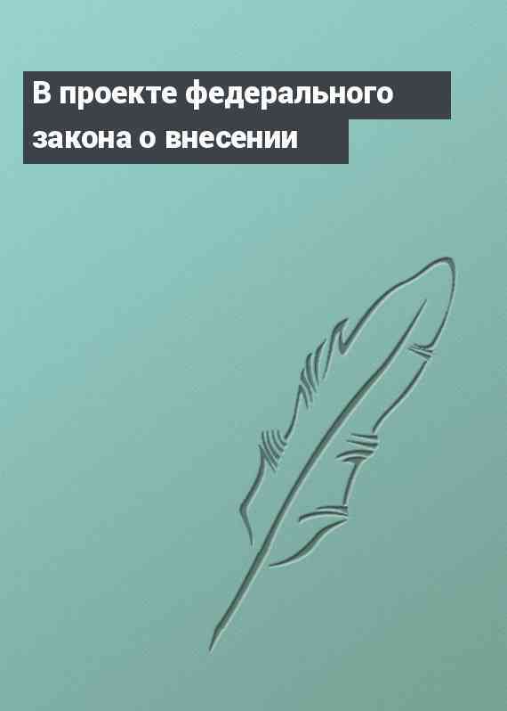 В проекте федерального закона о внесении