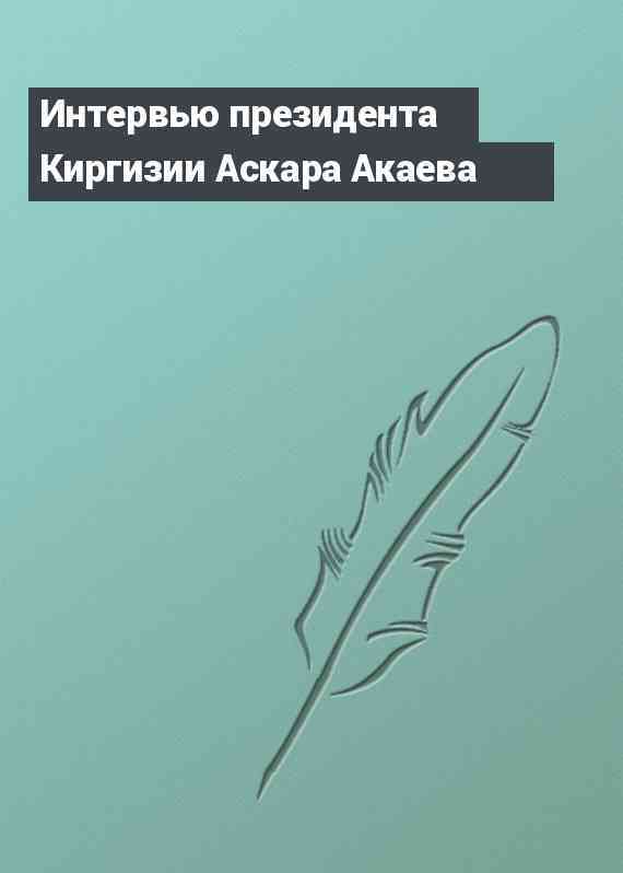 Интервью президента Киргизии Аскара Акаева