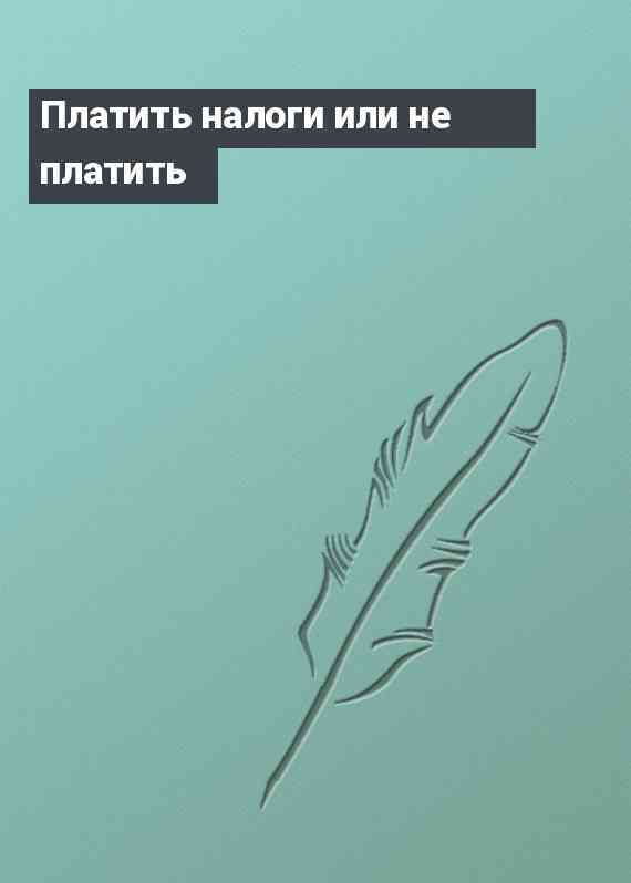 Платить налоги или не платить