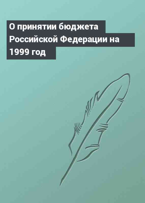 О принятии бюджета Российской Федерации на 1999 год