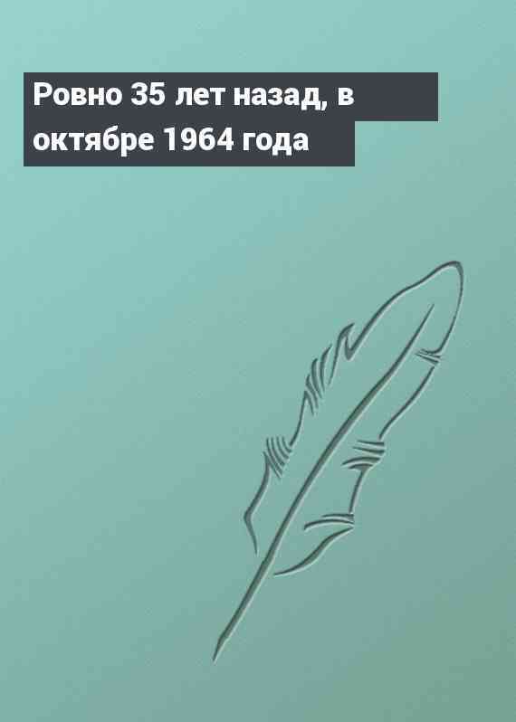 Ровно 35 лет назад, в октябре 1964 года