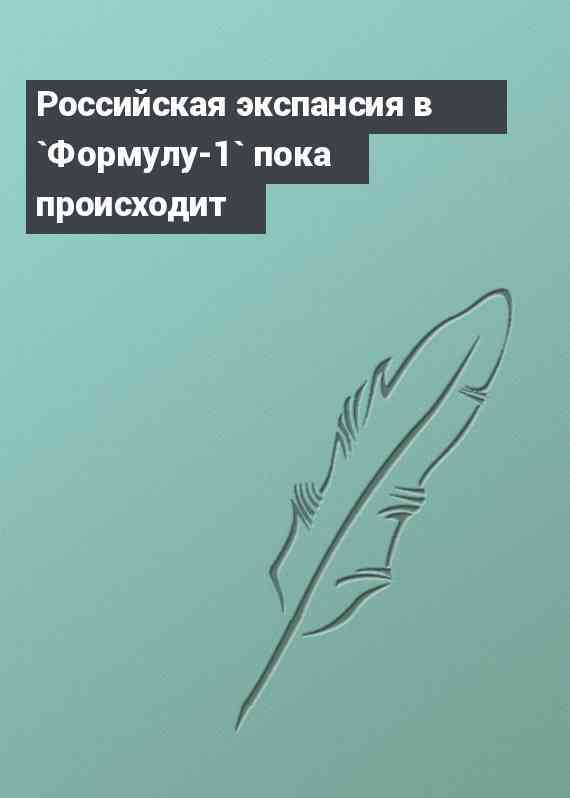 Российская экспансия в `Формулу-1` пока происходит
