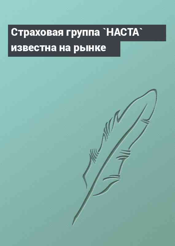 Страховая группа `НАСТА` известна на рынке