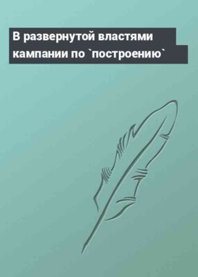 В развернутой властями кампании по `построению`