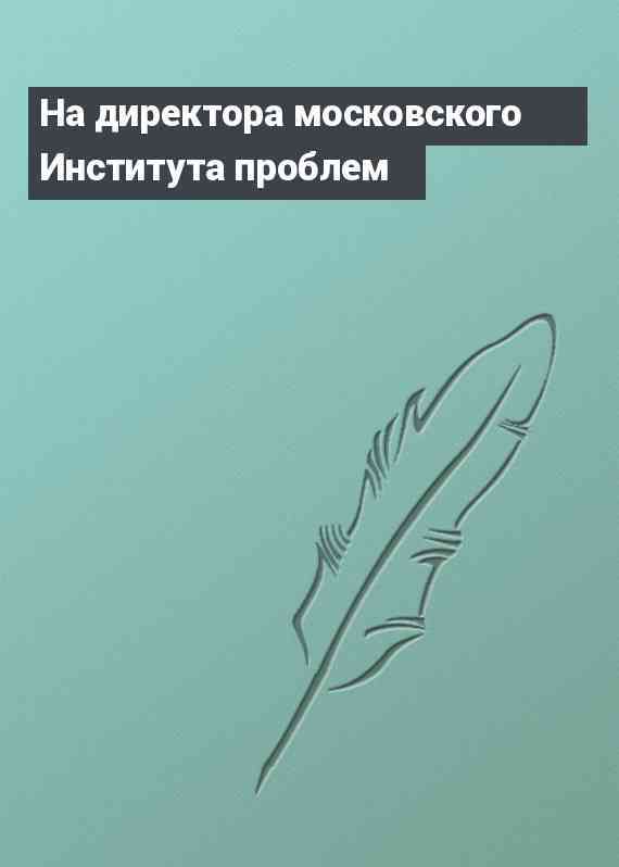 На директора московского Института проблем