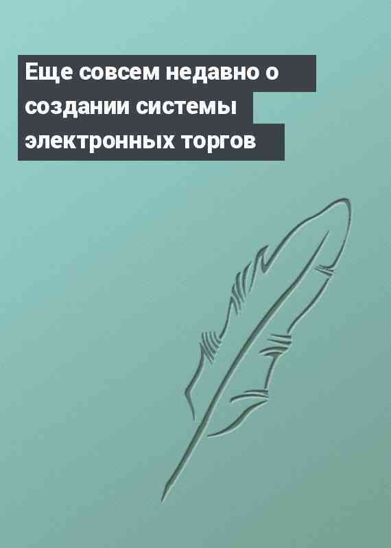 Еще совсем недавно о создании системы электронных торгов