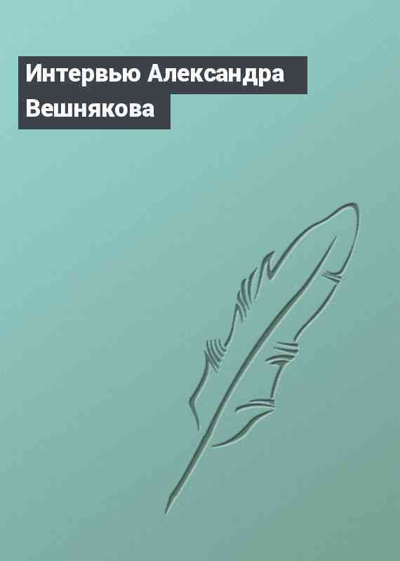 Интервью Александра Вешнякова