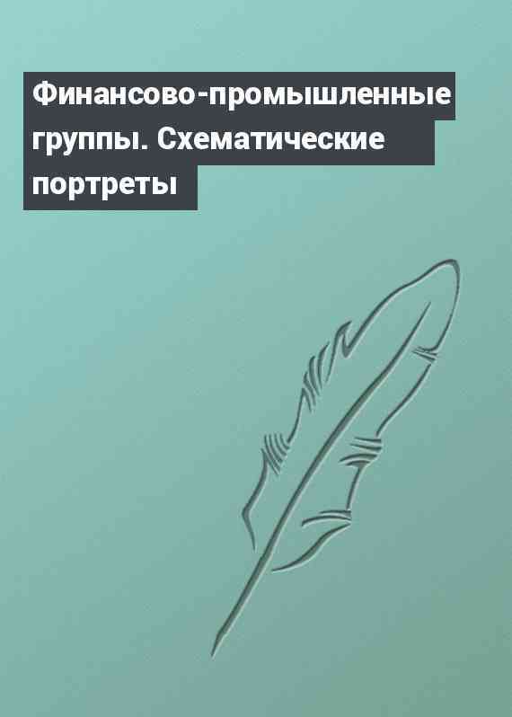 Финансово-промышленные группы. Схематические портреты