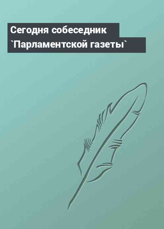 Сегодня собеседник `Парламентской газеты`