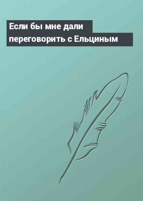 Если бы мне дали переговорить с Ельциным