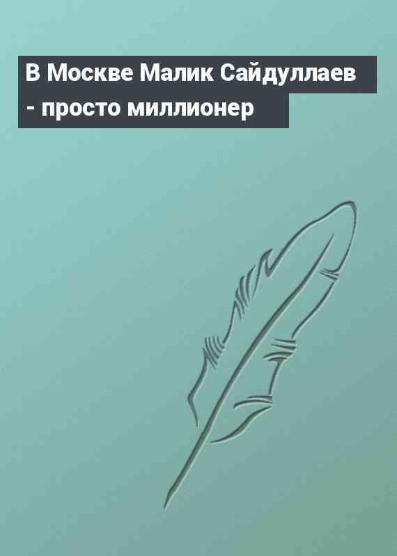 В Москве Малик Сайдуллаев - просто миллионер