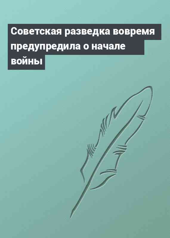 Советская разведка вовремя предупредила о начале войны