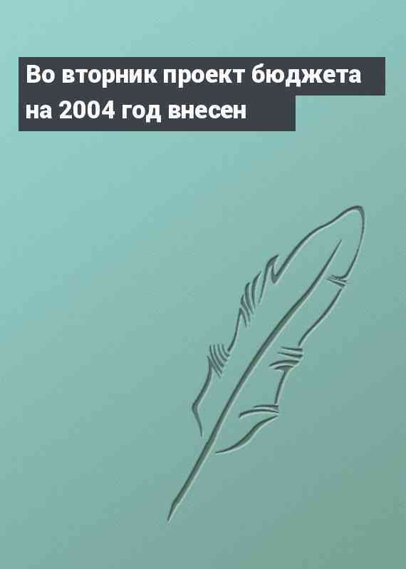 Во вторник проект бюджета на 2004 год внесен
