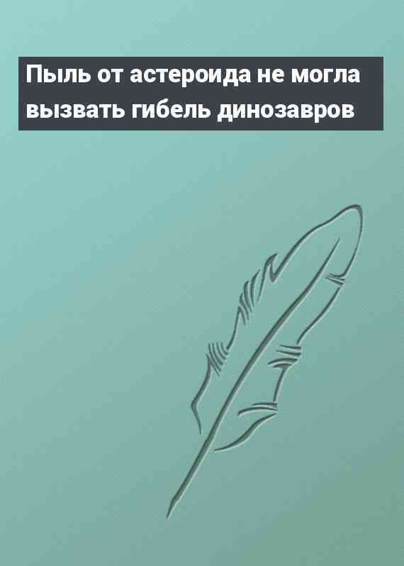 Пыль от астероида не могла вызвать гибель динозавров