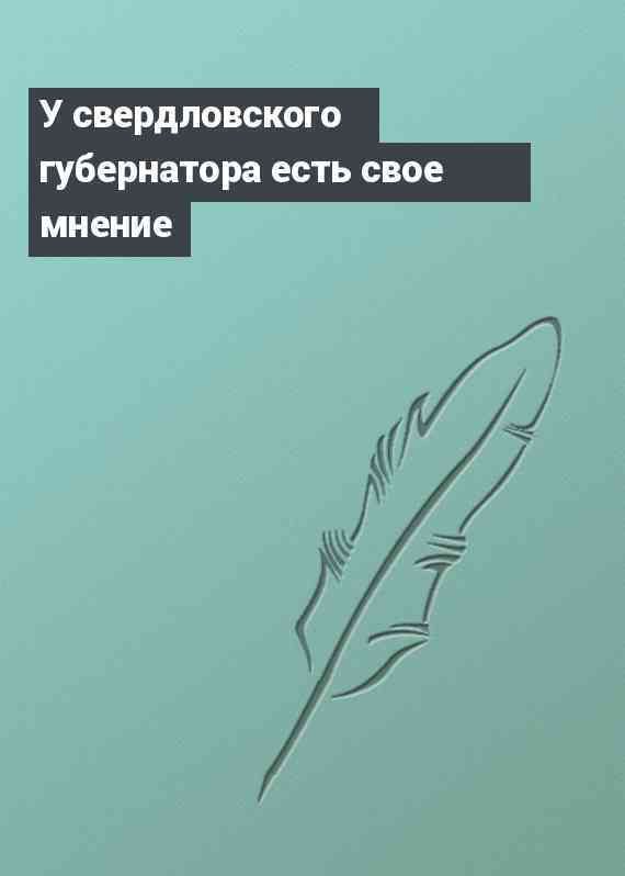 У свердловского губернатора есть свое мнение