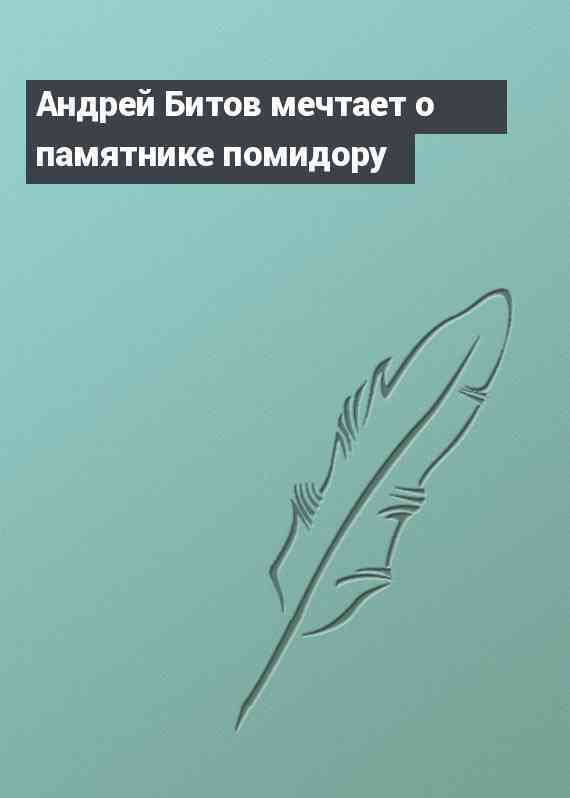 Андрей Битов мечтает о памятнике помидору