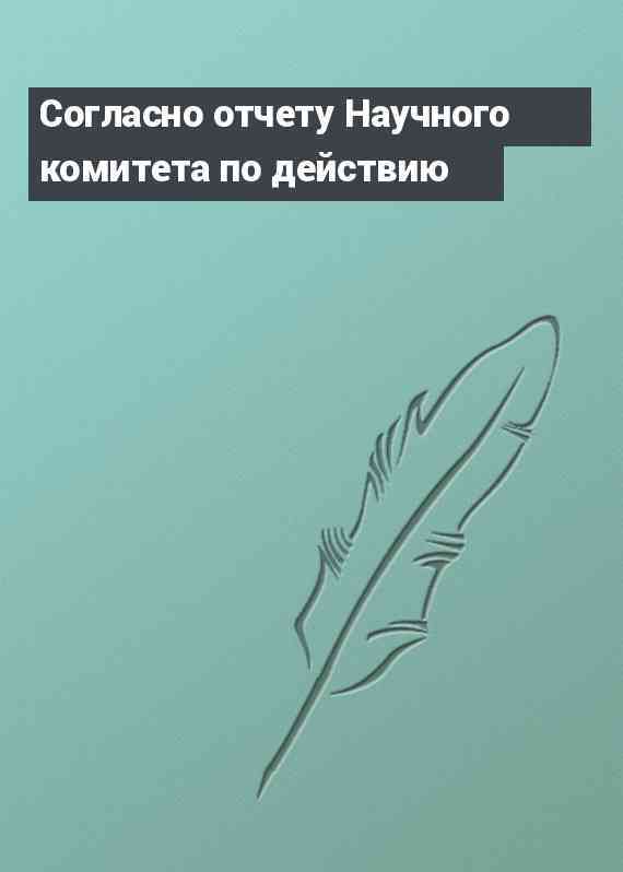 Согласно отчету Научного комитета по действию