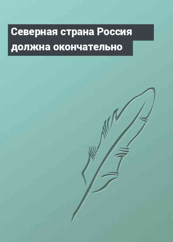Северная страна Россия должна окончательно