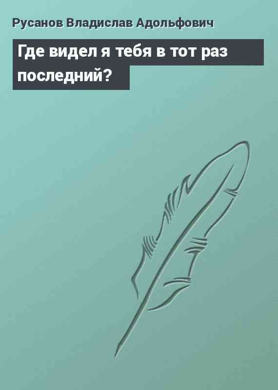 Где видел я тебя в тот раз последний?