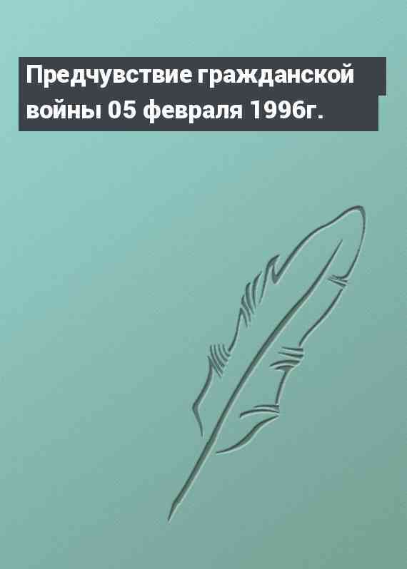 Предчувствие гражданской войны 05 февраля 1996г.