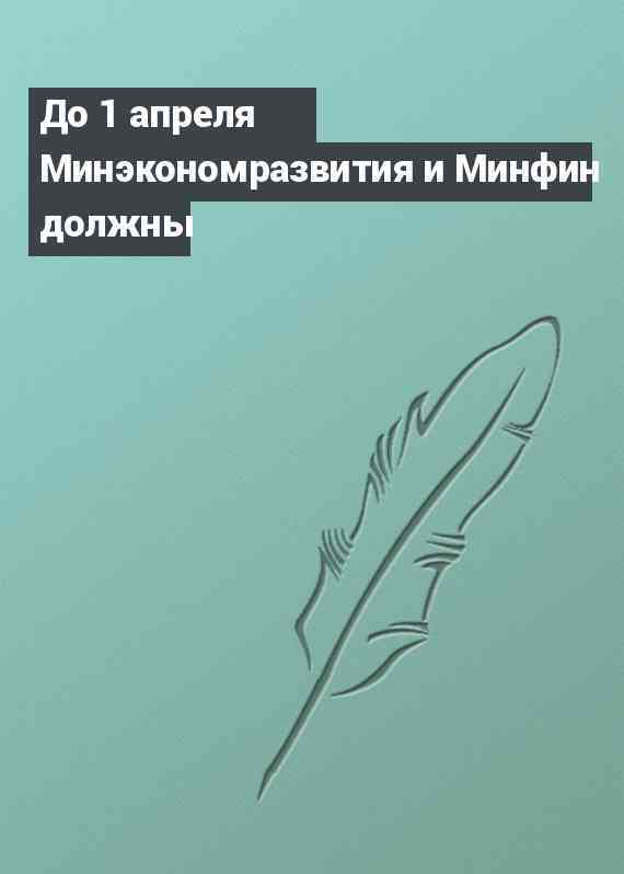 До 1 апреля Минэкономразвития и Минфин должны