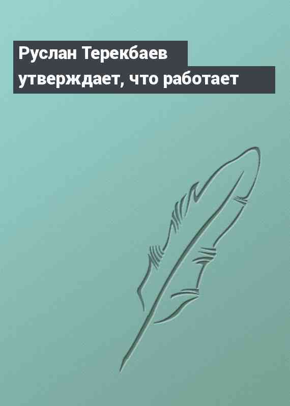 Руслан Терекбаев утверждает, что работает