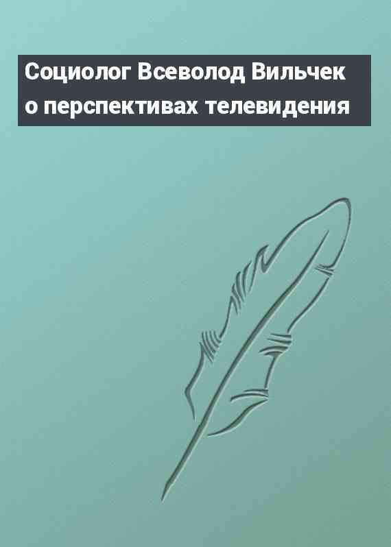 Социолог Всеволод Вильчек о перспективах телевидения