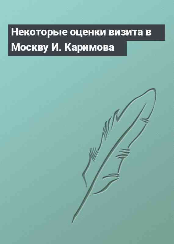 Некоторые оценки визита в Москву И. Каримова