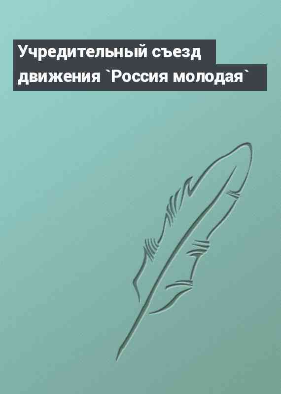 Учредительный съезд движения `Россия молодая`