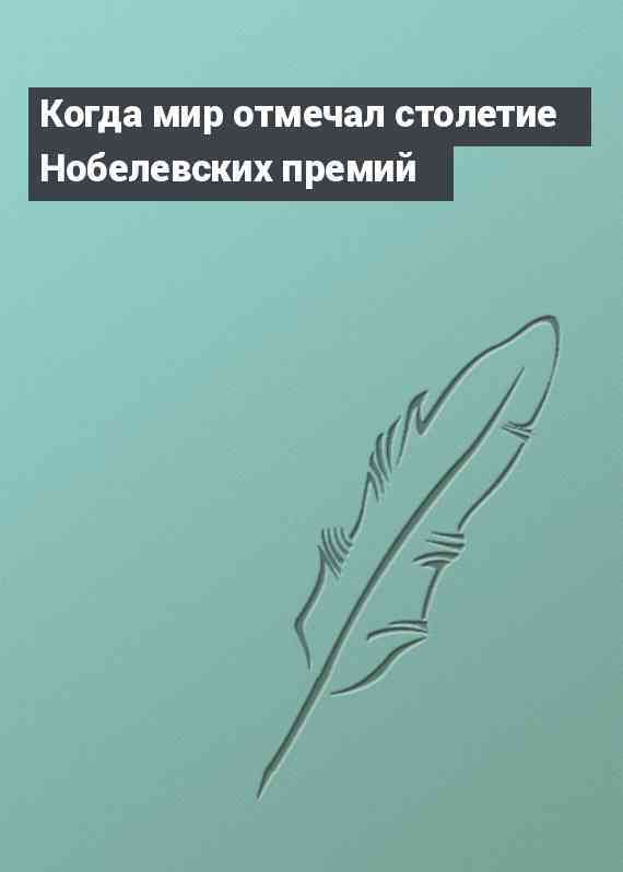 Когда мир отмечал столетие Нобелевских премий