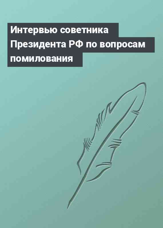 Интервью советника Президента РФ по вопросам помилования