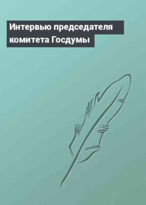 Интервью председателя комитета Госдумы