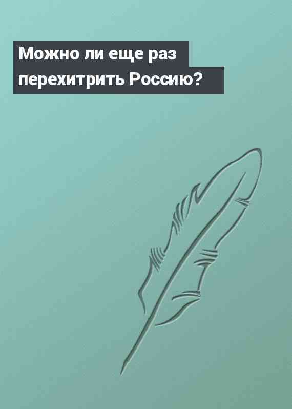 Можно ли еще раз перехитрить Россию?