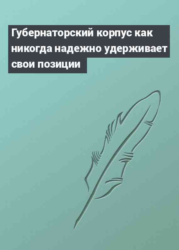 Губернаторский корпус как никогда надежно удерживает свои позиции