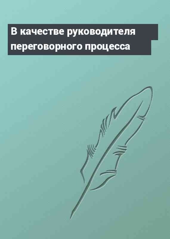 В качестве руководителя переговорного процесса