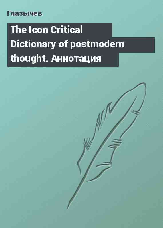 The Icon Critical Dictionary of postmodern thought. Аннотация