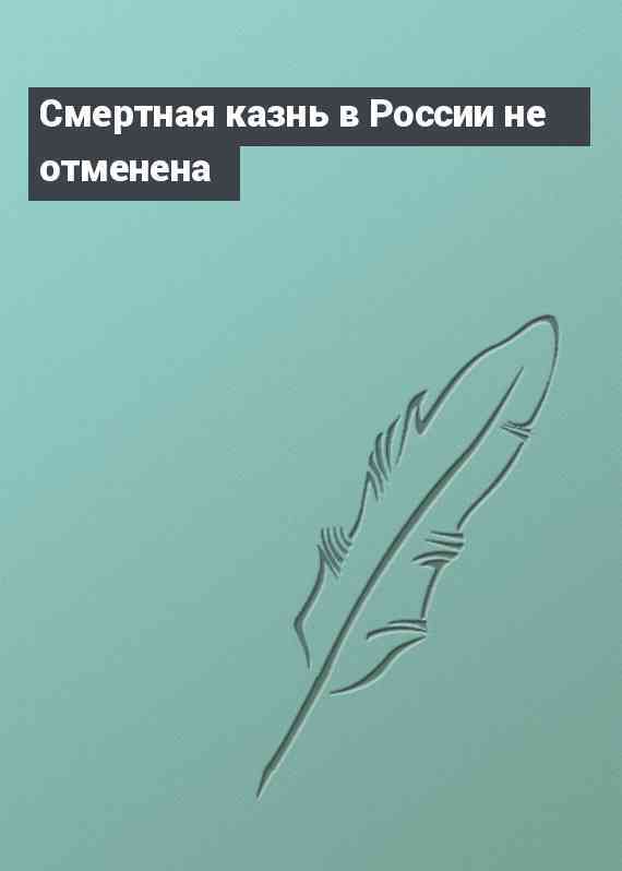 Смертная казнь в России не отменена