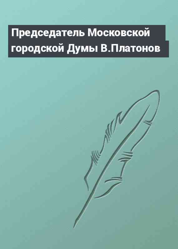 Председатель Московской городской Думы В.Платонов