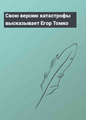 Свою версию катастрофы высказывает Егор Томко